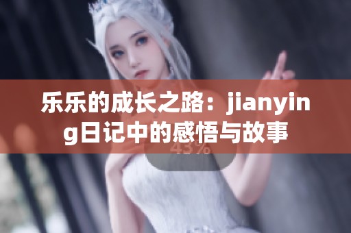 乐乐的成长之路：jianying日记中的感悟与故事