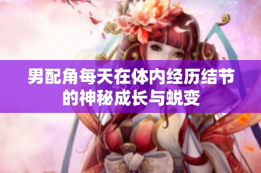 男配角每天在体内经历结节的神秘成长与蜕变