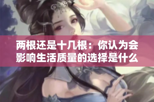 两根还是十几根：你认为会影响生活质量的选择是什么呢？