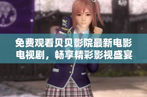 免费观看贝贝影院最新电影电视剧，畅享精彩影视盛宴