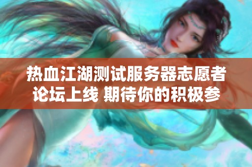 热血江湖测试服务器志愿者论坛上线 期待你的积极参与与讨论