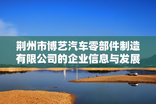 荆州市博艺汽车零部件制造有限公司的企业信息与发展动态分析