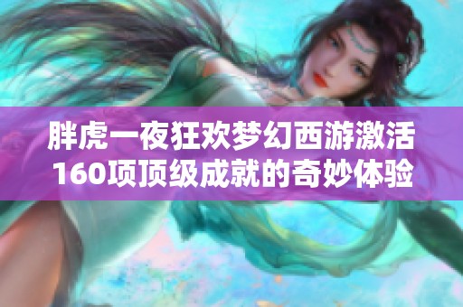 胖虎一夜狂欢梦幻西游激活160项顶级成就的奇妙体验分享与回顾
