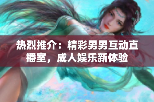 热烈推介：精彩男男互动直播室，成人娱乐新体验