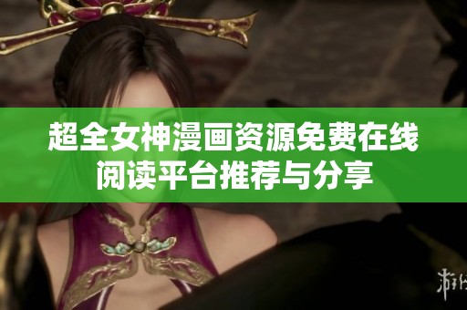 超全女神漫画资源免费在线阅读平台推荐与分享