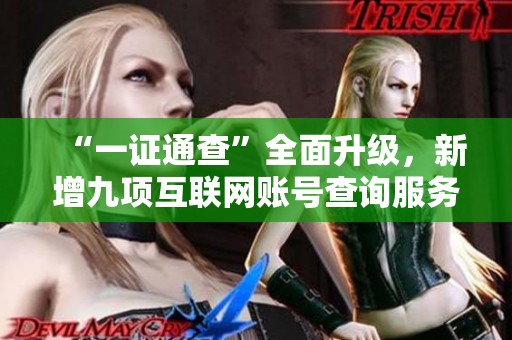 “一证通查”全面升级，新增九项互联网账号查询服务提升用户体验