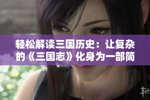 轻松解读三国历史：让复杂的《三国志》化身为一部简明易懂的电影佳作