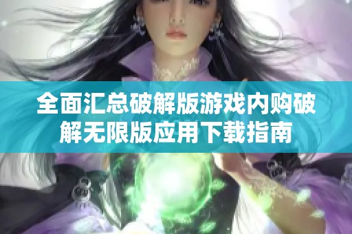 全面汇总破解版游戏内购破解无限版应用下载指南