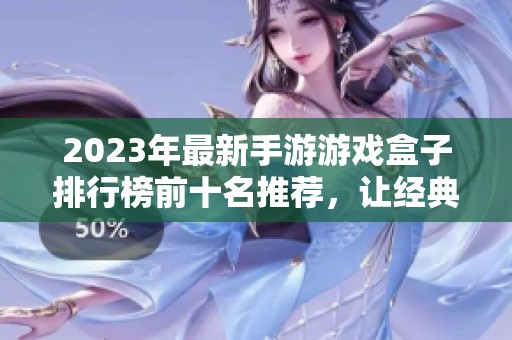 2023年最新手游游戏盒子排行榜前十名推荐，让经典与实用兼具的游戏体验更上一层楼