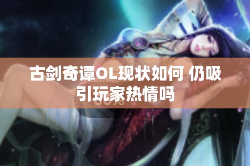 古剑奇谭OL现状如何 仍吸引玩家热情吗