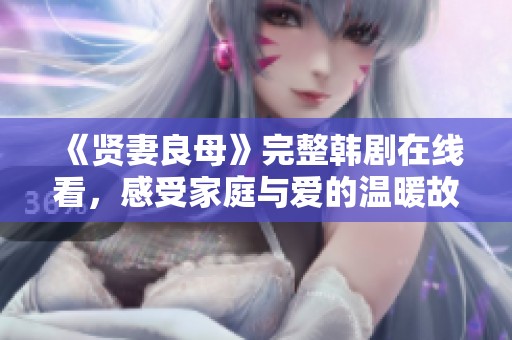 《贤妻良母》完整韩剧在线看，感受家庭与爱的温暖故事