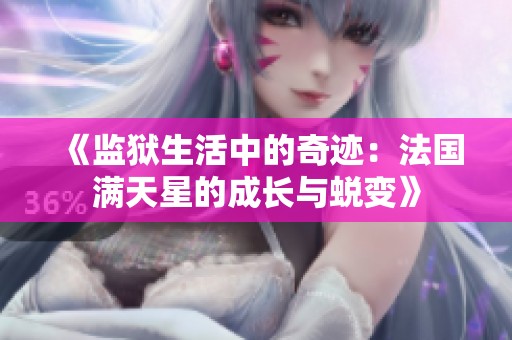 《监狱生活中的奇迹：法国满天星的成长与蜕变》
