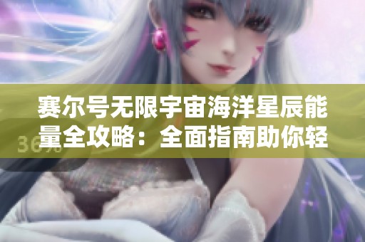 赛尔号无限宇宙海洋星辰能量全攻略：全面指南助你轻松探索与收获
