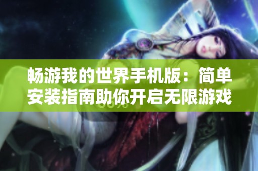 畅游我的世界手机版：简单安装指南助你开启无限游戏乐趣之旅