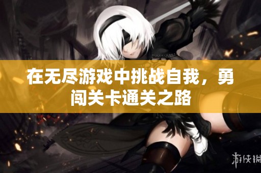 在无尽游戏中挑战自我，勇闯关卡通关之路