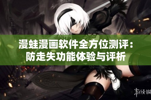 漫蛙漫画软件全方位测评：防走失功能体验与评析