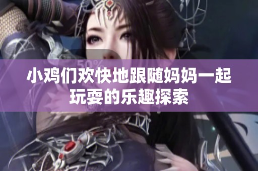 小鸡们欢快地跟随妈妈一起玩耍的乐趣探索