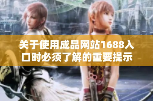 关于使用成品网站1688入口时必须了解的重要提示
