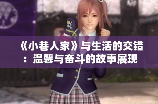 《小巷人家》与生活的交错：温馨与奋斗的故事展现