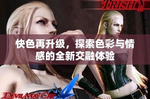 快色再升级，探索色彩与情感的全新交融体验