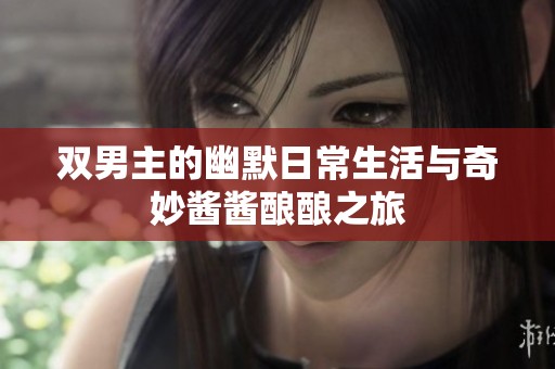 双男主的幽默日常生活与奇妙酱酱酿酿之旅