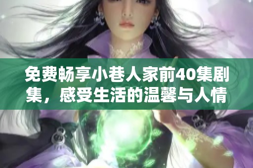 免费畅享小巷人家前40集剧集，感受生活的温馨与人情味