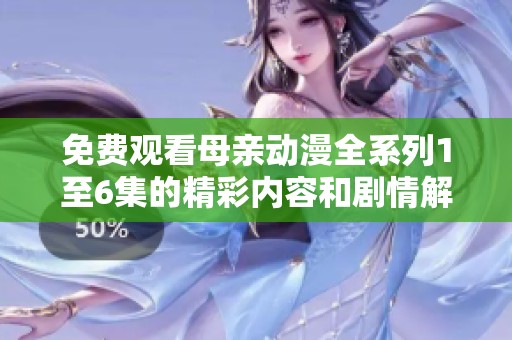 免费观看母亲动漫全系列1至6集的精彩内容和剧情解析