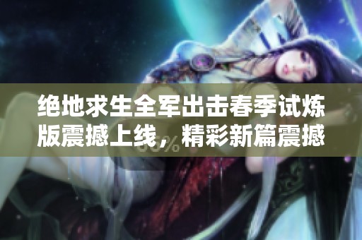 绝地求生全军出击春季试炼版震撼上线，精彩新篇震撼来袭抢先曝光！