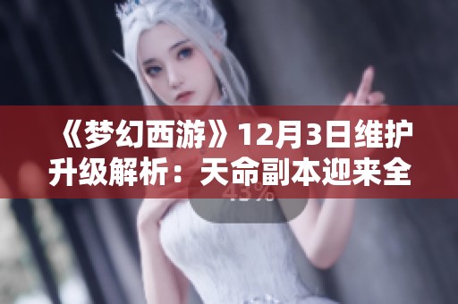 《梦幻西游》12月3日维护升级解析：天命副本迎来全新改版内容揭秘