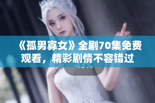 《孤男寡女》全剧70集免费观看，精彩剧情不容错过
