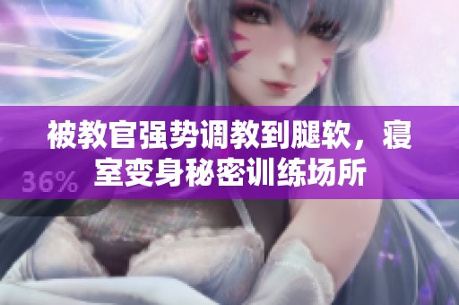 被教官强势调教到腿软，寝室变身秘密训练场所