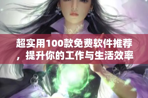 超实用100款免费软件推荐，提升你的工作与生活效率！