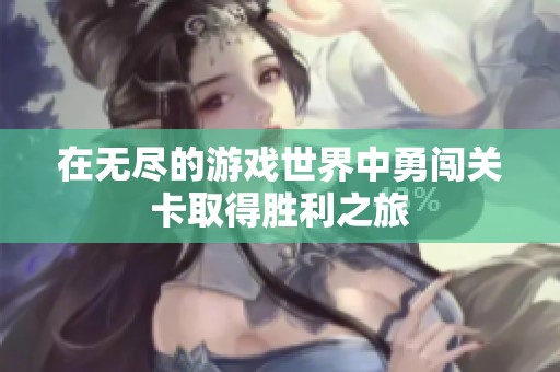在无尽的游戏世界中勇闯关卡取得胜利之旅