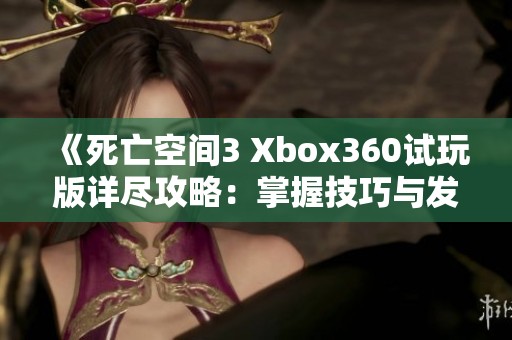 《死亡空间3 Xbox360试玩版详尽攻略：掌握技巧与发现隐藏要素全指南》
