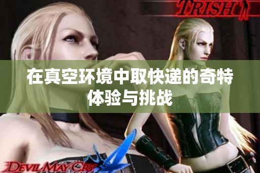 在真空环境中取快递的奇特体验与挑战