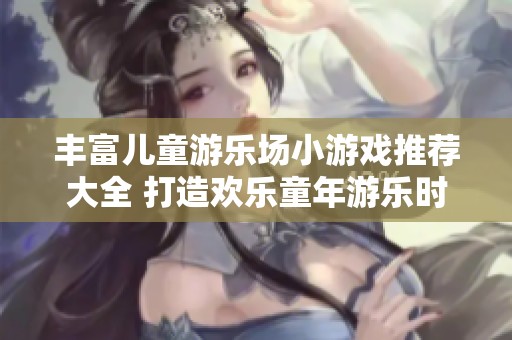丰富儿童游乐场小游戏推荐大全 打造欢乐童年游乐时光的最佳选择