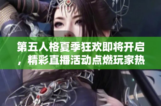 第五人格夏季狂欢即将开启，精彩直播活动点燃玩家热情和期待