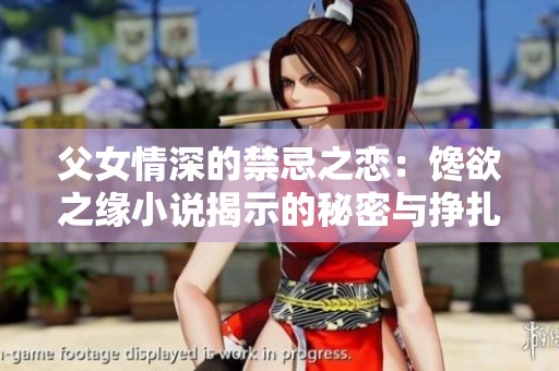 父女情深的禁忌之恋：馋欲之缘小说揭示的秘密与挣扎