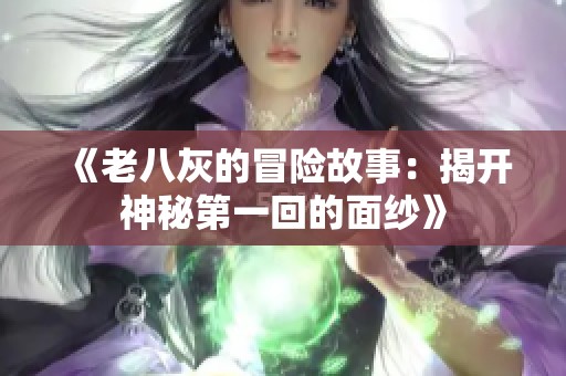 《老八灰的冒险故事：揭开神秘第一回的面纱》