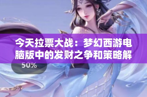 今天拉票大战：梦幻西游电脑版中的发财之争和策略解析