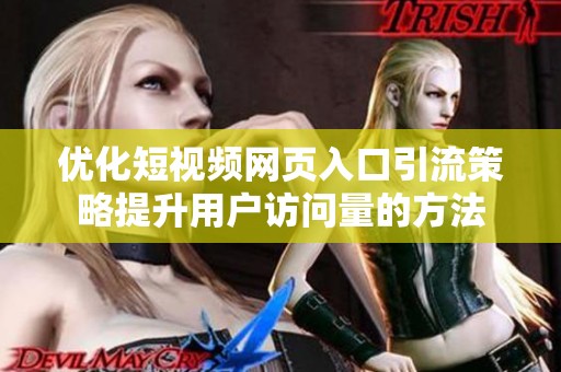 优化短视频网页入口引流策略提升用户访问量的方法