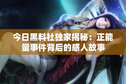 今日黑料社独家揭秘：正能量事件背后的感人故事