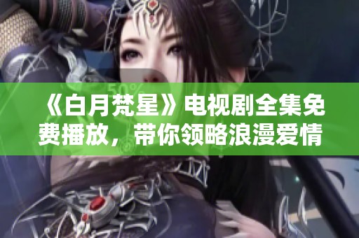 《白月梵星》电视剧全集免费播放，带你领略浪漫爱情故事