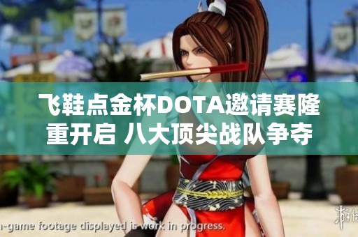 飞鞋点金杯DOTA邀请赛隆重开启 八大顶尖战队争夺万元丰厚奖金
