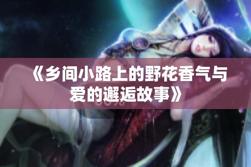 《乡间小路上的野花香气与爱的邂逅故事》