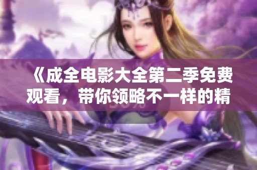 《成全电影大全第二季免费观看，带你领略不一样的精彩影片》