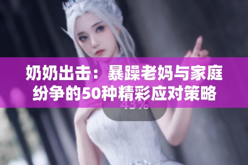 奶奶出击：暴躁老妈与家庭纷争的50种精彩应对策略