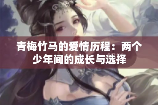 青梅竹马的爱情历程：两个少年间的成长与选择