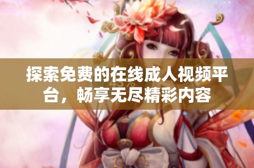 探索免费的在线成人视频平台，畅享无尽精彩内容