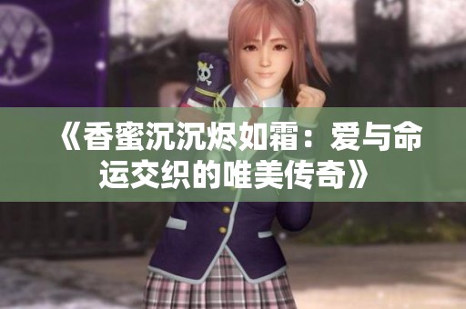 《香蜜沉沉烬如霜：爱与命运交织的唯美传奇》